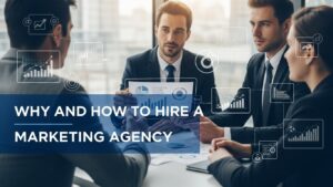 Why and How to Hire a Marketing Agency: A Complete Guide to Smarter Business Growth